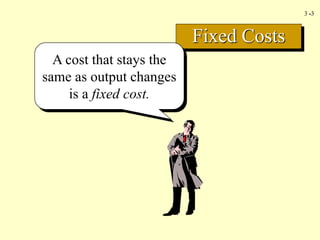 3 -3
Fixed Costs
A cost that stays the
same as output changes
is a fixed cost.
 