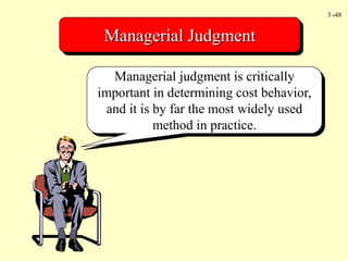 3 -48
Managerial Judgment
Managerial judgment is critically
important in determining cost behavior,
and it is by far the most widely used
method in practice.
 