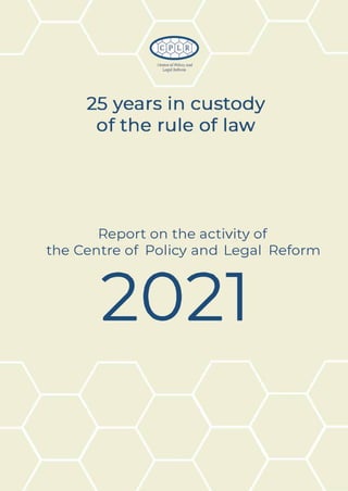 Centre оГРоІісу and
Legal ReГorm
25 years in custody
of the rule of law
Report on the activity of
the Centre of Policy and Legal Reform
2021
 