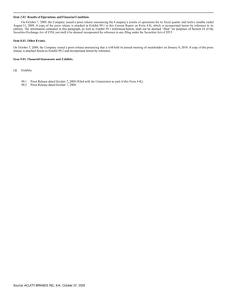 Item 2.02. Results of Operations and Financial Condition.
       On October 7, 2009, the Company issued a press release announcing the Company’s results of operations for its fiscal quarter and twelve months ended
August 31, 2009. A copy of the press release is attached as Exhibit 99.1 to this Current Report on Form 8-K, which is incorporated herein by reference in its
entirety. The information contained in this paragraph, as well as Exhibit 99.1 referenced herein, shall not be deemed “filed” for purposes of Section 18 of the
Securities Exchange Act of 1934, nor shall it be deemed incorporated by reference in any filing under the Securities Act of 1933.

Item 8.01. Other Events.

On October 7, 2009, the Company issued a press release announcing that it will hold its annual meeting of stockholders on January 8, 2010. A copy of the press
release is attached hereto as Exhibit 99.2 and incorporated herein by reference.

Item 9.01. Financial Statements and Exhibits.


(d)   Exhibits


      99.1   Press Release dated October 7, 2009 (Filed with the Commission as part of this Form 8-K).
      99.2   Press Release dated October 7, 2009.




Source: ACUITY BRANDS INC, 8-K, October 07, 2009
 