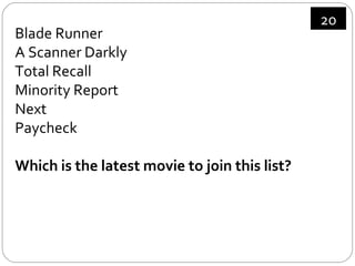 Blade Runner A Scanner Darkly Total Recall Minority Report Next Paycheck Which is the latest movie to join this list? 20 