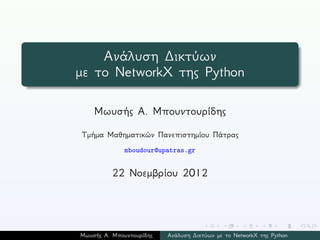 Anˆlush DiktÔwn 
me to NetworkX thc Python 
Mwus c A. MpountourÐdhc 
Tm ma Majhmatik¸n PanepisthmÐou Pˆtrac 
mboudour@upatras.gr 
22 NoembrÐou 2012 
Mwus c A. MpountourÐdhc Anˆlush DiktÔwn me to NetworkX thc Python 
 