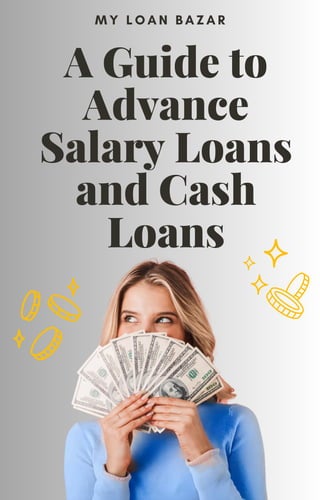 A Guide to
Advance
Salary Loans
and Cash
Loans
M Y L O A N B A Z A R
 