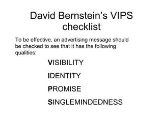 David Bernstein’s VIPS checklist To be effective, an advertising message should be checked to see that it has the following qualities: V ISIBILITY I DENTITY P ROMISE S INGLEMINDEDNESS 