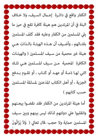 ٦
‫ﺧـﻼف‬ ‫وﻻ‬ ،‫اﻟﺴـﻴﻒ‬ ‫إﻋـامل‬ ‫داﺋـﺮة‬ ‫ﰲ‬ ‫واﻗﻊ‬ ‫اﻟﻜﻔﺎر‬
‫ﻣﺎ‬ ‫ﺣﻴﺰ‬ ‫ﰲ‬ ‫ﺗﻘﻊ‬ ‫ﻛﺎﻓﺮة‬ ‫ﻫﻴﺌﺔ‬ ‫ﻫﻢ‬ ‫اﳌﺮﺗﺪﻳﻦ‬ ‫أن‬ ‫ﰲ‬ ‫اﻟﺒﺘﺔ‬
‫اﳌﺴﻠﻤني‬ ‫ﻛﻠﻒ‬ ‫ﻓﻘﺪ‬ ‫وﻋﻠﻴﻪ‬ ‫اﻟﻜﻔﺎر‬ ‫ﻣﻦ‬ ‫اﳌﺴﻠﻤني‬ ‫ﻳﲇ‬
‫ـﻲ‬‫ـ‬‫ﻫ‬ ‫ـﺬات‬‫ـ‬‫ﺑﺎﻟ‬ ‫ـﺔ‬‫ـ‬‫اﻟﻬﻴﺌ‬ ‫ـﺬه‬‫ـ‬‫ﻫ‬ ‫أن‬ ‫ـﻴﻒ‬‫ـ‬‫وأﺿ‬ ، ‫ـﺎﻟﻬﻢ‬‫ـ‬‫ﺑﻘﺘ‬
‫اﳌﺴـﻠﻤني‬ ‫ﺳـﻴﻒ‬ ‫ﻣﻦ‬ ‫ﻣﺤﻤﻴﺔ‬ ‫ﻏري‬ ‫ﻫﻴﺌﺔ‬
)
‫واﻟﻬﻴﺌـﺎت‬
‫ﺗﻠـﻚ‬ ‫ﻫـﻲ‬ ‫اﳌﺴـﻠﻤني‬ ‫ﺳـﻴﻒ‬ ‫ﻣـﻦ‬ ‫اﳌﺤﻤﻴﺔ‬ ‫اﻟﻜﺎﻓﺮة‬
‫ﺑـﺪﻓﻊ‬ ‫ﺗﻘـﻮم‬ ‫أو‬ ، ‫ﻛﺘـﺎب‬ ‫أو‬ ‫ﻋﻬـﺪ‬ ‫أو‬ ‫ذﻣـﺔ‬ ‫ﻟﻬـﺎ‬ ‫اﻟﺘﻲ‬
‫اﳌﺴـ‬ ‫ﳌﺴﺎﳌﺔ‬ ‫اﳌﺬﻋﻨني‬ ‫اﻟﻜﺘﺎب‬ ‫أﻫﻞ‬ ‫أو‬ ، ‫اﻟﺠﺰﻳﺔ‬
‫ﻠﻤني‬
‫ﻛﺘﺎﺑﻬﻢ‬ ‫ﺣﺴﺐ‬
(
‫ﺑﻴﻌـﺘﻬﻢ‬ ‫ﻧﻘﻀـﻮا‬ ‫ﻓﻘﺪ‬ ‫اﻟﻜﻔﺎر‬ ‫ﻣﻦ‬ ‫اﳌﺮﺗﺪﻳﻦ‬ ‫ﻫﻴﺌﺔ‬ ‫أﻣﺎ‬
‫ﺳـﻴﻒ‬ ‫وﺑني‬ ‫ﺑﻴﻨﻬﻢ‬ ‫ﻟﻴﺲ‬ ‫ﻟﺬﻟﻚ‬ ‫دوﻟﺘﻬﻢ‬ ‫ﻋﲇ‬ ‫واﻧﻘﻠﺒﻮا‬
‫ﺣﺠﺐ‬ ‫وﻻ‬ ‫ﺣامﻳﺔ‬ ‫اﳌﺴﻠﻤني‬
.
‫ﺗﻌﺎﱄ‬ ‫ﻗﺎل‬
)
َ‫ن‬‫ﻮ‬ُ‫ﻟ‬‫ا‬َ‫ﺰ‬َ‫ﻳ‬ َ‫ﻻ‬َ‫و‬
 