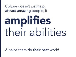 amplifies
their abilities
Culture doesn’t just help
attract amazing people, it
& helps them do their best work!
 