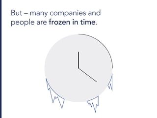 But – many companies and
people are frozen in time.
 