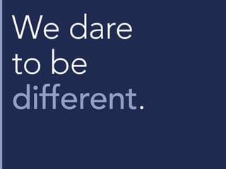 We dare
to be
different.
 