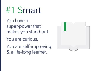 #1 Smart
You have a
super-power that
makes you stand out.
You are curious.
You are self-improving
& a life-long learner.
 