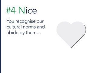 #4 Nice
You recognise our
cultural norms and
abide by them…
 