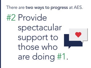 There are two ways to progress at AES.
#2 Provide
spectacular
support to
those who
are doing #1.
 