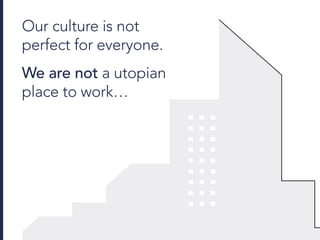 Our culture is not
perfect for everyone.
We are not a utopian
place to work…
 