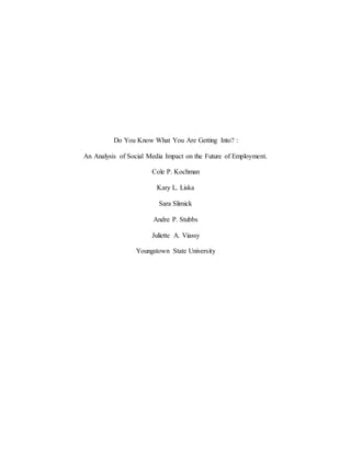 Do You Know What You Are Getting Into? :
An Analysis of Social Media Impact on the Future of Employment.
Cole P. Kochman
Kary L. Liska
Sara Slimick
Andre P. Stubbs
Juliette A. Viassy
Youngstown State University
 