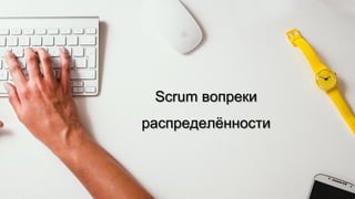 Scrum вопреки
распределѐнности
 