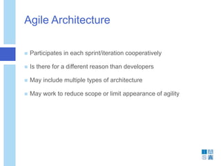 Agile Architecture
 Participates in each sprint/iteration cooperatively
 Is there for a different reason than developers
 May include multiple types of architecture
 May work to reduce scope or limit appearance of agility
 