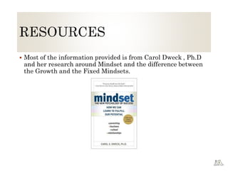  Most of the information provided is from Carol Dweck , Ph.D
and her research around Mindset and the difference between
the Growth and the Fixed Mindsets.
 