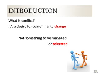 What is conflict?
It’s a desire for something to change
Not something to be managed
or tolerated
 