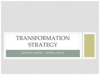 S AT I S H N AT H – A P R I L 2 0 1 9
TRANSFORMATION
STRATEGY
 