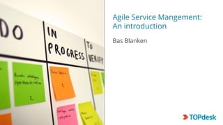 Agile Service Mangement:
An introduction
Bas Blanken
 