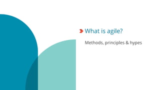 What is agile?
Methods, principles & hypes
 