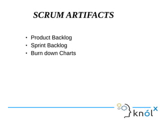 SCRUM ARTIFACTS
 Product Backlog
 Sprint Backlog
 Burn down Charts
 