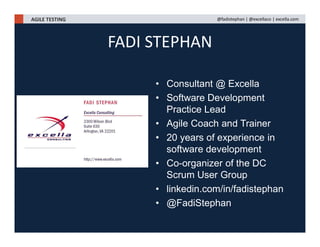 • Consultant @ Excella
• Software Development
Practice Lead
• Agile Coach and Trainer
• 20 years of experience in
software development
• Co-organizer of the DC
Scrum User Group
• linkedin.com/in/fadistephan
• @FadiStephan
FADI STEPHAN
AGILE TESTING @fadistephan | @excellaco | excella.com
 