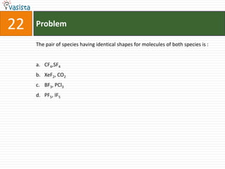 Problem22The pair of species having identical shapes for molecules of both species is :  CF4,SF4XeF2, CO2BF3, PCl3PF5, IF5