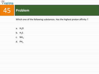 Problem45Which one of the following substances. Has the highest proton affinity ?  H2OH2SNH3PH3