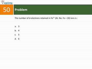 Problem50The number of d-electrons retained in Fe2+ (At. No. Fe = 26) ions is :  3456