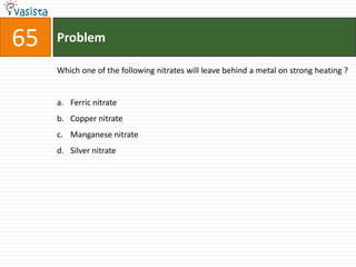 Problem65Which one of the following nitrates will leave behind a metal on strong heating ?  Ferric nitrate Copper nitrate Manganese nitrate Silver nitrate 