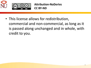 Attribution-NoDerivs
CC BY-ND
• This license allows for redistribution,
commercial and non-commercial, as long as it
is passed along unchanged and in whole, with
credit to you.
8
 