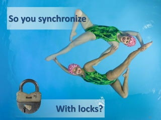 So you synchronize




          With locks?
                        15
 