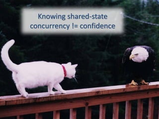 Knowing shared-state
concurrency != confidence




                            94
 