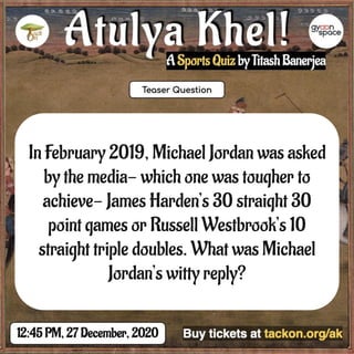 In February 2019, Michael Jordan was asked
by the media- which one was tougher to
achieve- James Harden’s 30 straight 30
point games or Russell Westbrook’s 10
straight triple doubles. What was Michael
Jordan’s witty reply?
 