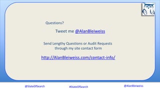 @AlanBleiweiss
Questions?
Tweet me @AlanBleiweiss
http://AlanBleiweiss.com/contact-info/
Send Lengthy Questions or Audit Requests
through my site contact form
@StateOfSearch #StateOfSearch
 