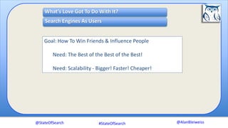 @AlanBleiweiss
What’s Love Got To Do With It?
Search Engines As Users
Goal: How To Win Friends & Influence People
Need: The Best of the Best of the Best!
Need: Scalability - Bigger! Faster! Cheaper!
@StateOfSearch #StateOfSearch
 