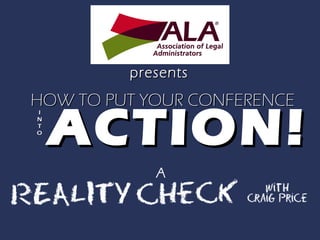 HOW TO PUT YOUR CONFERENCEHOW TO PUT YOUR CONFERENCE
ACTION!ACTION!
presentspresents
A
 