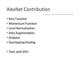 AlexNet Contribution
• Relu Function
• Momentum Function
• Local Normalization
• Data Augmentation
• Dropout
• Overlapping Pooling
• Train with GPU
https://galoismilk.org/2017/12/31/cnn-%EC%95%84%ED%82%A4%ED%85%8D%EC%B3%90-%EB%A6%AC%EB%B7%B0-alexnet/
 