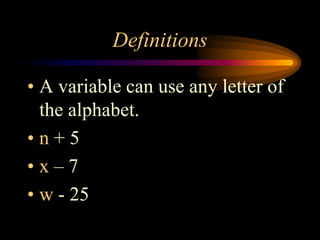 Definitions

• A variable can use any letter of
  the alphabet.
•n+5
•x–7
• w - 25
 