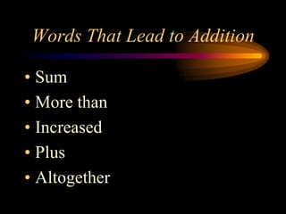 Words That Lead to Addition

• Sum
• More than
• Increased
• Plus
• Altogether
 