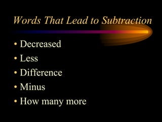 Words That Lead to Subtraction

• Decreased
• Less
• Difference
• Minus
• How many more
 