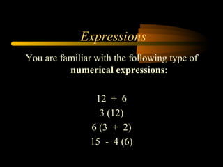 Expressions
You are familiar with the following type of
          numerical expressions:

                 12 + 6
                  3 (12)
                6 (3 + 2)
                15 - 4 (6)
 