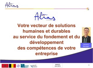 Votre vecteur de solutions
    humaines et durables
au service du fondement et du
       développement            General
                                Manager
  des compétences de votre
          entreprise

                   MAROC                   1
                                       1
                  Avril 2010       07/05/2010
 