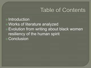 Table of ContentsIntroductionWorks of literature analyzedEvolution from writing about black women resiliency of the human spiritConclusion 