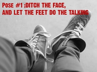 Pose #1 :DITCH THE FACE,
AND LET THE FEET DO THE TALKING
 