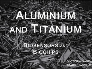 A LUMINIUM
AND T ITANIUM
B IOSENSORS AND
B IOCHIPS

VICTORIA SAURA
MARÍA CASCALES

 