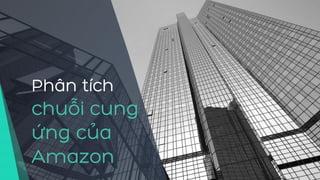 Phân tích
chuỗi cung
ứng của
Amazon
 