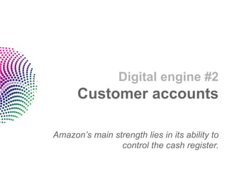 Digital engine #2
      Customer accounts

Amazon’s main strength lies in its ability to
                control the cash register.
 