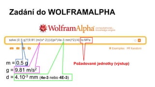 Zadání do WOLFRAMALPHA
m = 0.5 g
g = 9.81 m/s2
d = 4.10-3 mm (4e-3 nebo 4E-3)
Požadované jednotky (výstup)
 