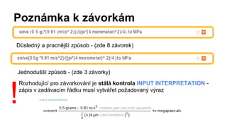 Poznámka k závorkám
Důsledný a pracnější způsob - (zde 8 závorek)
Jednodušší způsob - (zde 3 závorky)
Rozhodující pro závorkování je stálá kontrola INPUT INTERPRETATION -
zápis v zadávacím řádku musí vytvářet požadovaný výraz
!
 